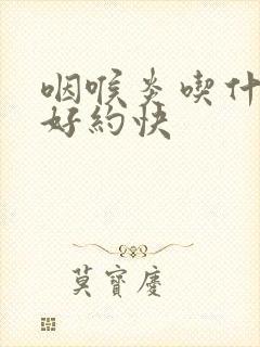 咽喉炎吃什么药好约快