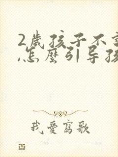 2岁孩子不说话,怎么引导孩子说话