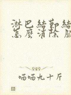 淋巴结节结肿大怎么消除 腋下