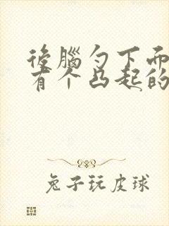 后脑勺下面脖子有个凸起的硬包封面