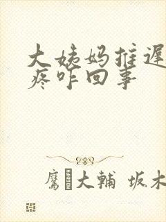 大姨妈推迟腰酸疼咋回事