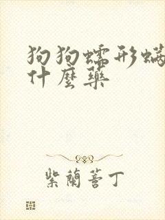 狗狗蠕形螨虫用什么药