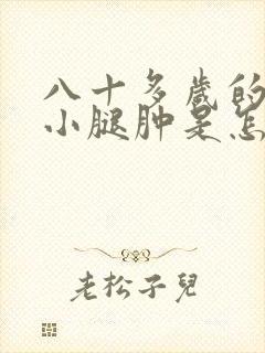 八十多岁的老人小腿肿是怎么回事