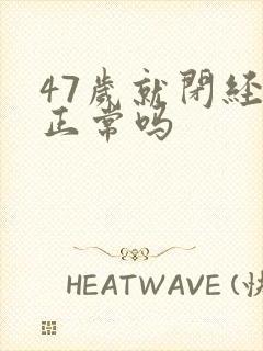 47岁就闭经 正常吗