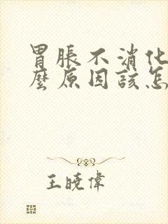 胃胀不消化是什么原因该怎么解决封面