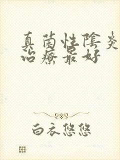 真菌性阴炎怎样治疗最好