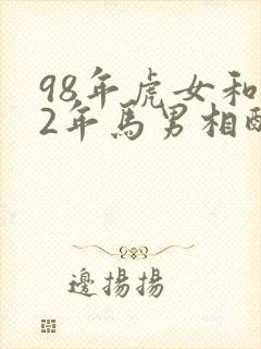 98年虎女和02年马男相配婚姻如何