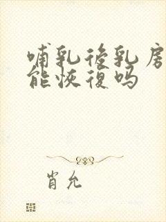 哺乳后乳房干瘪能恢复吗