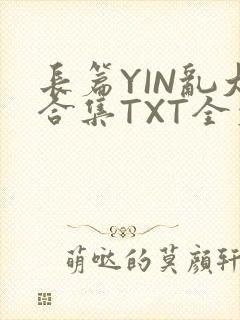长篇YIN乱大合集TXT全文下载