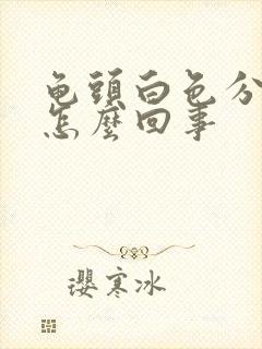 龟头白色分泌物怎么回事