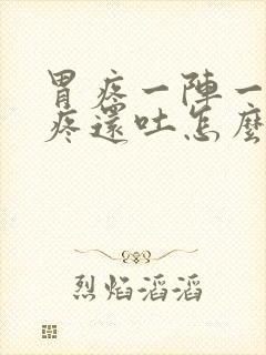 胃疼一阵一阵的疼还吐怎么回事