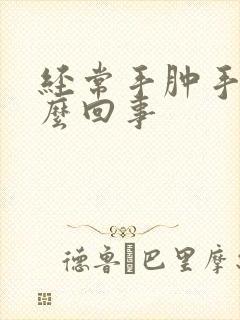 经常手肿手麻怎么回事