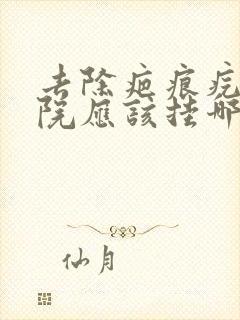 去除疤痕疙瘩医院应该挂哪个科