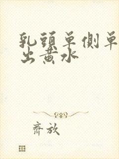 乳头单侧单孔挤出黄水