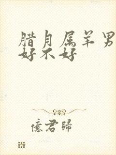 腊月属羊男孩命好不好