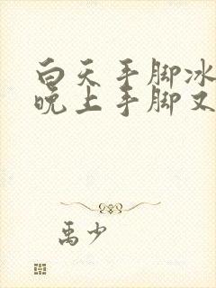 白天手脚冰冷,晚上手脚又发热,是怎么回事封面