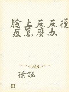 脸上反反复复长痘怎么办