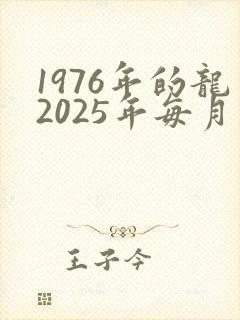 1976年的龙2025年每月的运势
