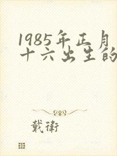 1985年正月十六出生的女孩命运怎么样