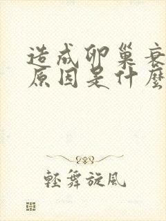 造成卵巢衰退的原因是什么