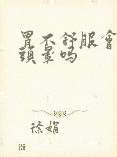 胃不舒服会头疼头晕吗