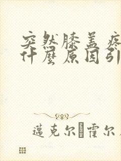 突然膝盖疼痛是什么原因引起的