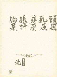 胸胀疼乳头硬疼是什么原因