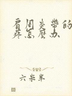 肩周炎带的胳膊疼怎么办