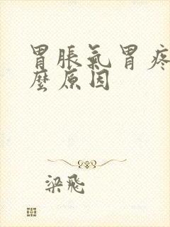 胃胀气胃疼是什么原因