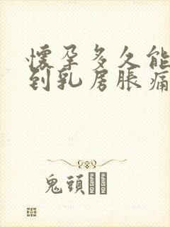 怀孕多久能感觉到乳房胀痛