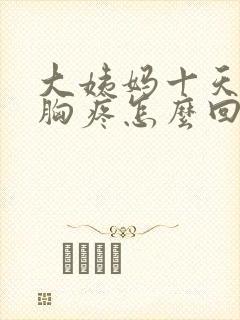 大姨妈十天没来胸疼怎么回事