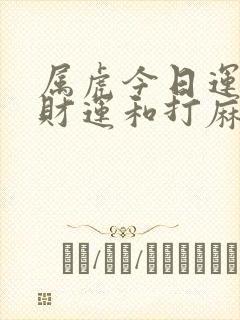 属虎今日运势及财运和打麻将适势如何?