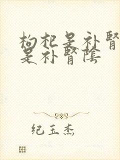 枸杞是补肾阳还是补肾阴