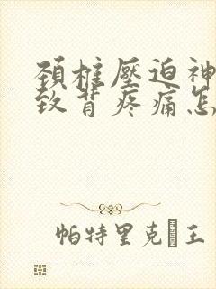 颈椎压迫神经导致背疼痛怎么治疗