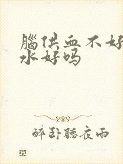 脑供血不好多喝水好吗