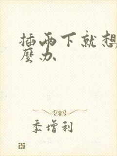 插两下就想射怎么办