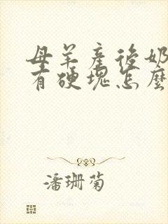 母羊产后奶不通有硬块怎么办