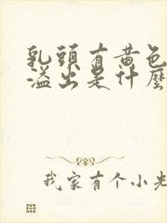 乳头有黄色液体溢出是什么原因?