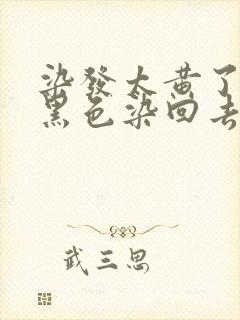 染发太黄了,用黑色染回去效果好吗