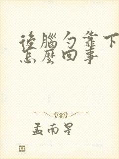 后脑勺靠下疼是怎么回事