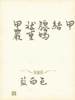 甲状腺结甲结节严重吗