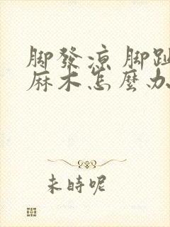 脚发凉 脚趾头麻木怎么办