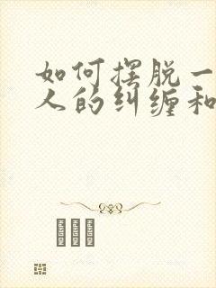 如何摆脱一个女人的纠缠和威胁