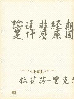 阴道非经期流血是什么原因