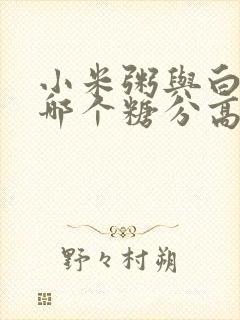 小米粥与白米粥哪个糖分高