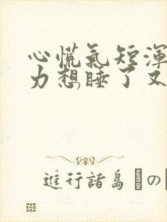 心慌气短浑身无力想睡了又睡不着