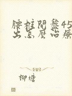 腰椎间盘45突出怎么治疗封面