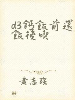 d3钙饭前还是饭后吃