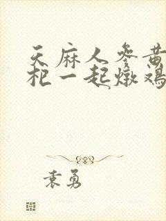 天麻人参黄芪枸杞一起炖鸡的功效?