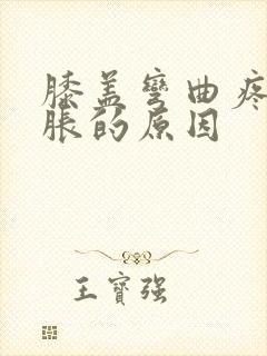 膝盖弯曲疼痛肿胀的原因